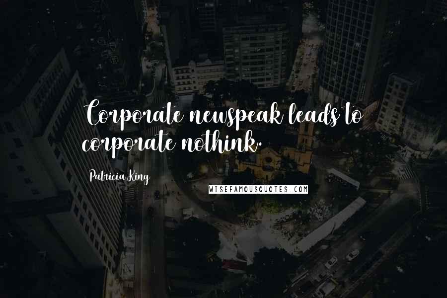 Patricia King Quotes: Corporate newspeak leads to corporate nothink.