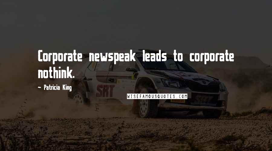 Patricia King Quotes: Corporate newspeak leads to corporate nothink.