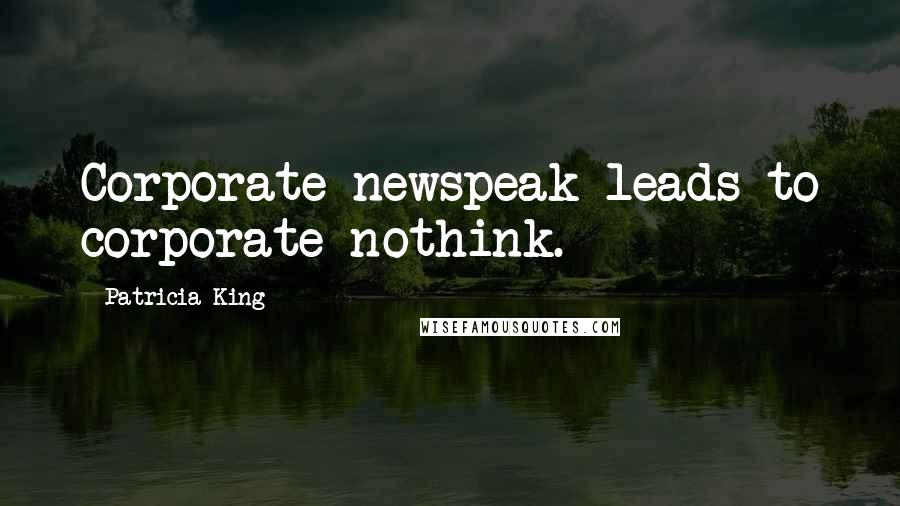 Patricia King Quotes: Corporate newspeak leads to corporate nothink.