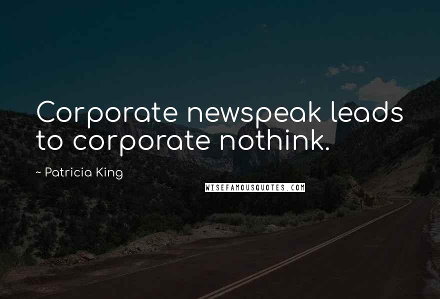 Patricia King Quotes: Corporate newspeak leads to corporate nothink.