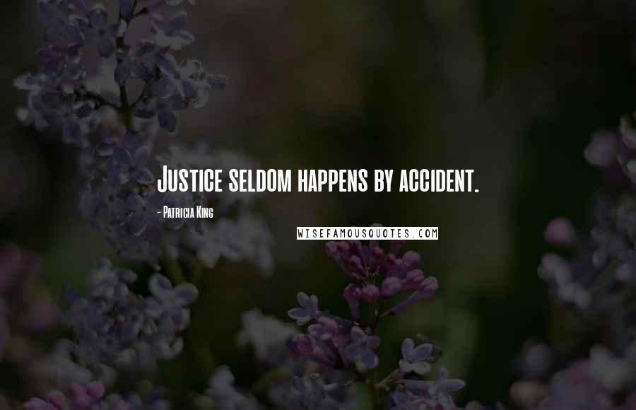 Patricia King Quotes: Justice seldom happens by accident.