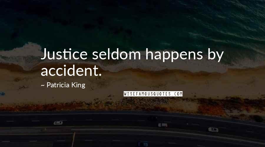 Patricia King Quotes: Justice seldom happens by accident.