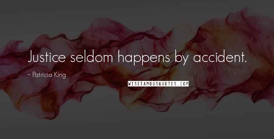 Patricia King Quotes: Justice seldom happens by accident.