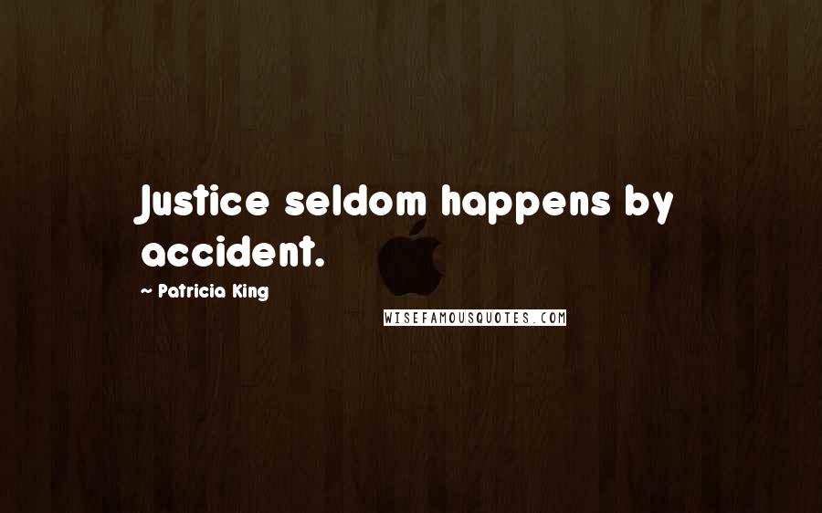Patricia King Quotes: Justice seldom happens by accident.