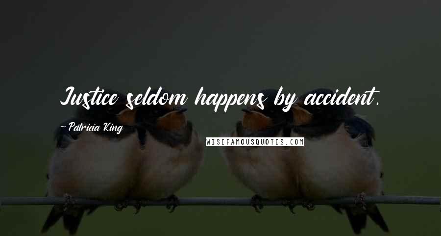 Patricia King Quotes: Justice seldom happens by accident.