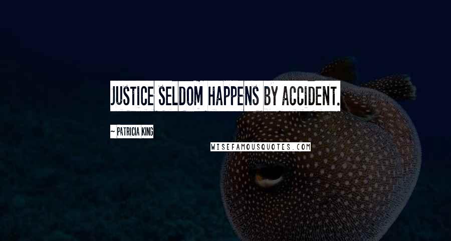 Patricia King Quotes: Justice seldom happens by accident.