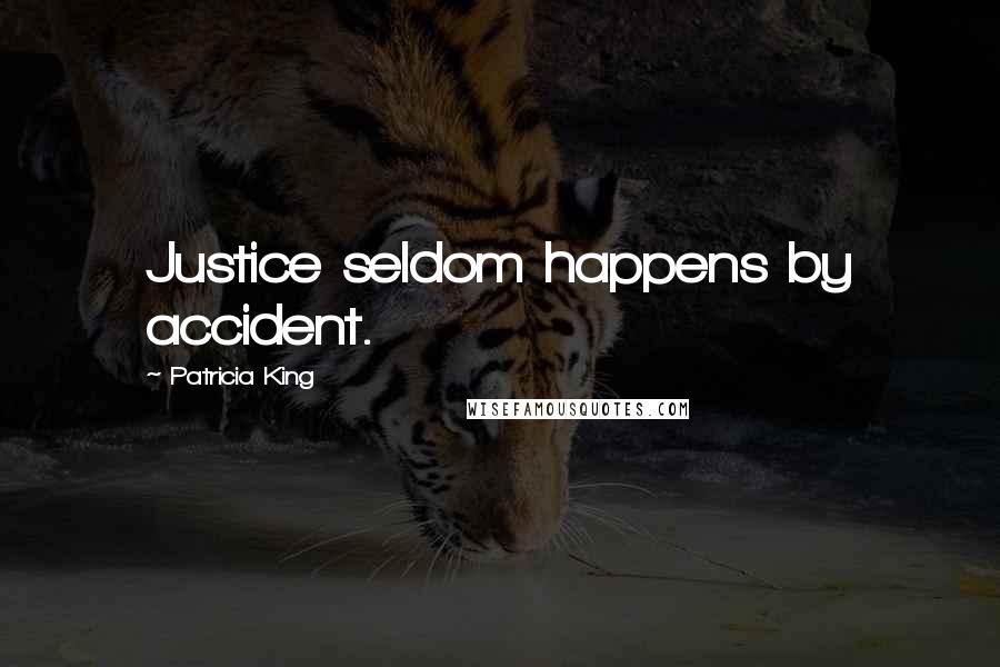 Patricia King Quotes: Justice seldom happens by accident.