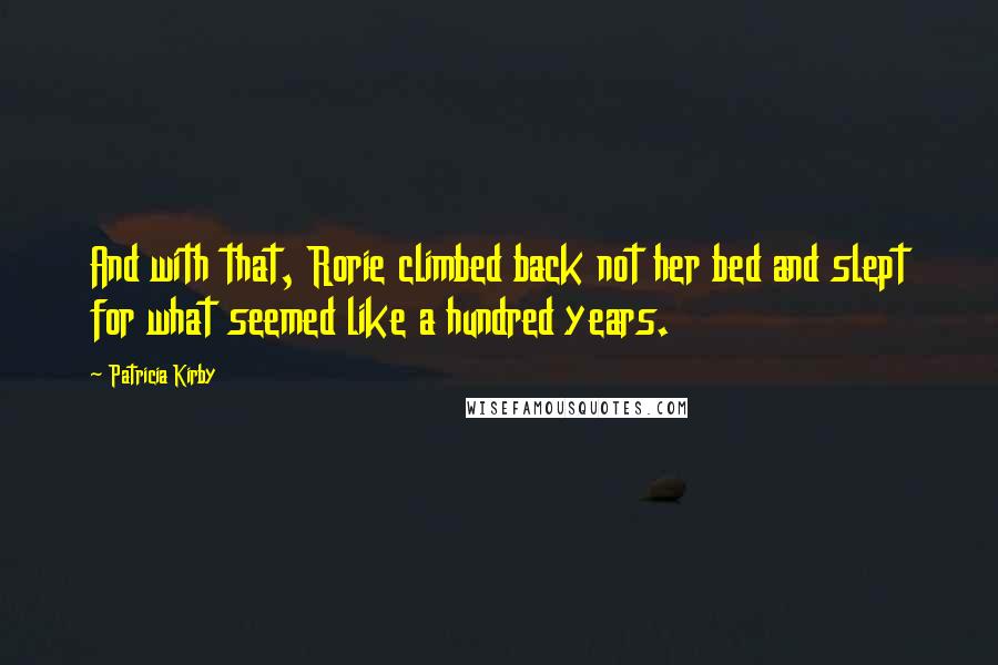 Patricia Kirby Quotes: And with that, Rorie climbed back not her bed and slept for what seemed like a hundred years.