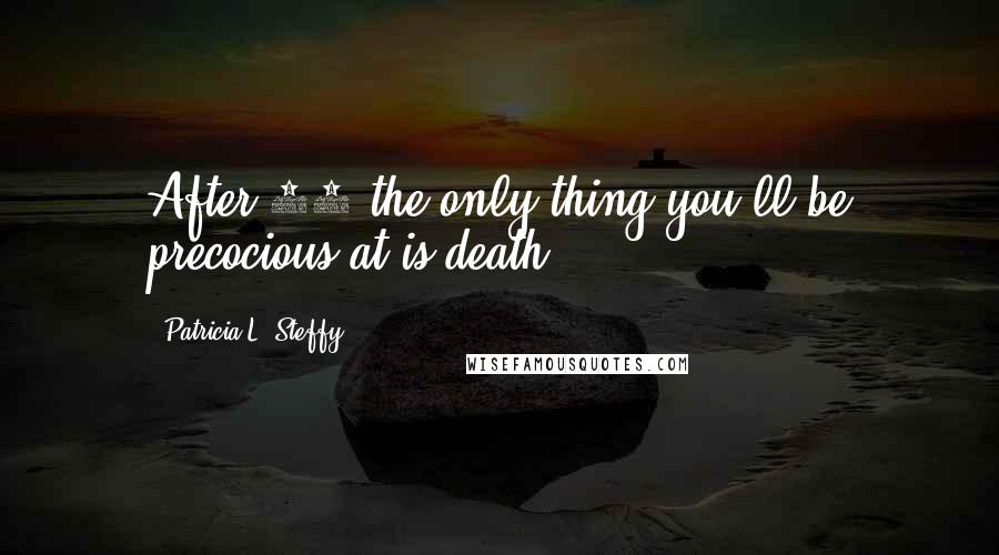 Patricia L. Steffy Quotes: After 25 the only thing you'll be precocious at is death.