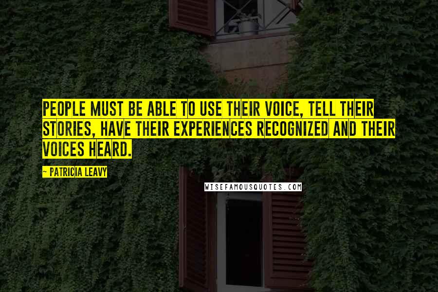 Patricia Leavy Quotes: People must be able to use their voice, tell their stories, have their experiences recognized and their voices heard.