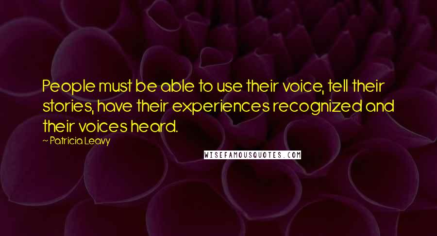 Patricia Leavy Quotes: People must be able to use their voice, tell their stories, have their experiences recognized and their voices heard.
