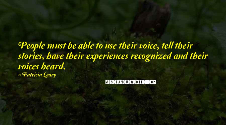 Patricia Leavy Quotes: People must be able to use their voice, tell their stories, have their experiences recognized and their voices heard.