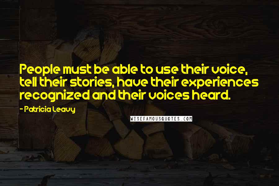 Patricia Leavy Quotes: People must be able to use their voice, tell their stories, have their experiences recognized and their voices heard.