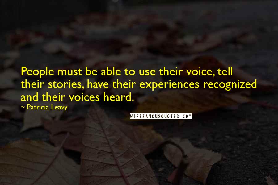 Patricia Leavy Quotes: People must be able to use their voice, tell their stories, have their experiences recognized and their voices heard.