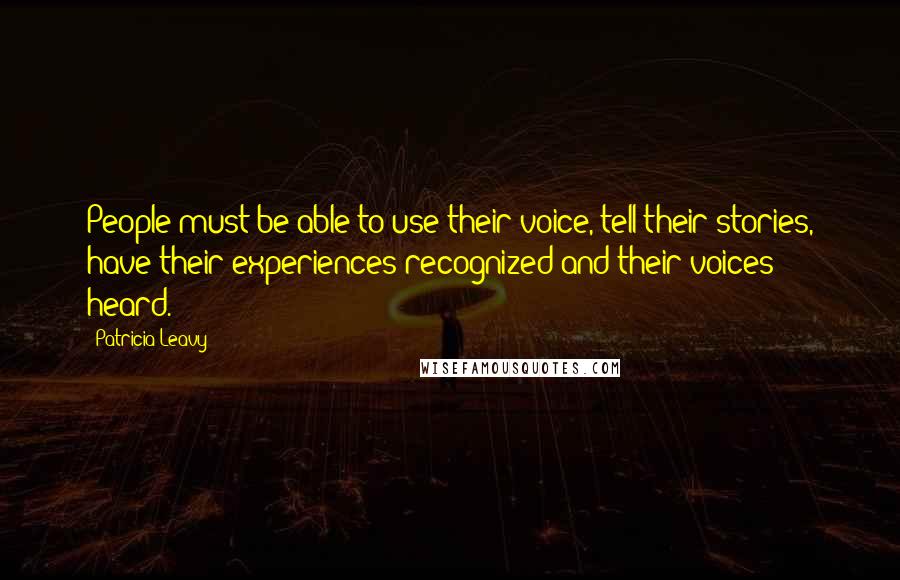 Patricia Leavy Quotes: People must be able to use their voice, tell their stories, have their experiences recognized and their voices heard.