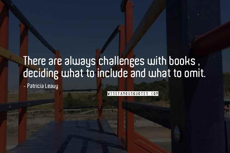 Patricia Leavy Quotes: There are always challenges with books , deciding what to include and what to omit.