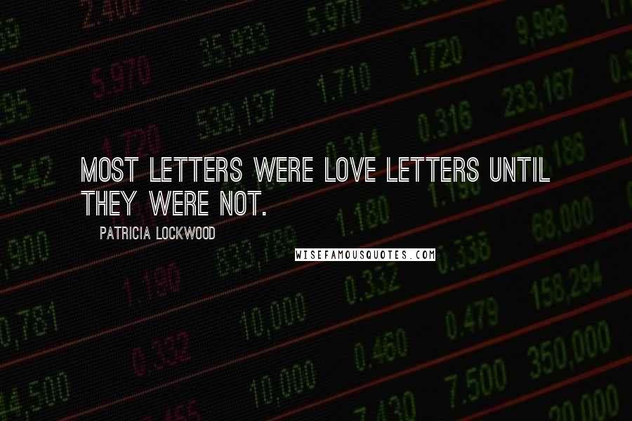 Patricia Lockwood Quotes: Most letters were love letters until they were not.