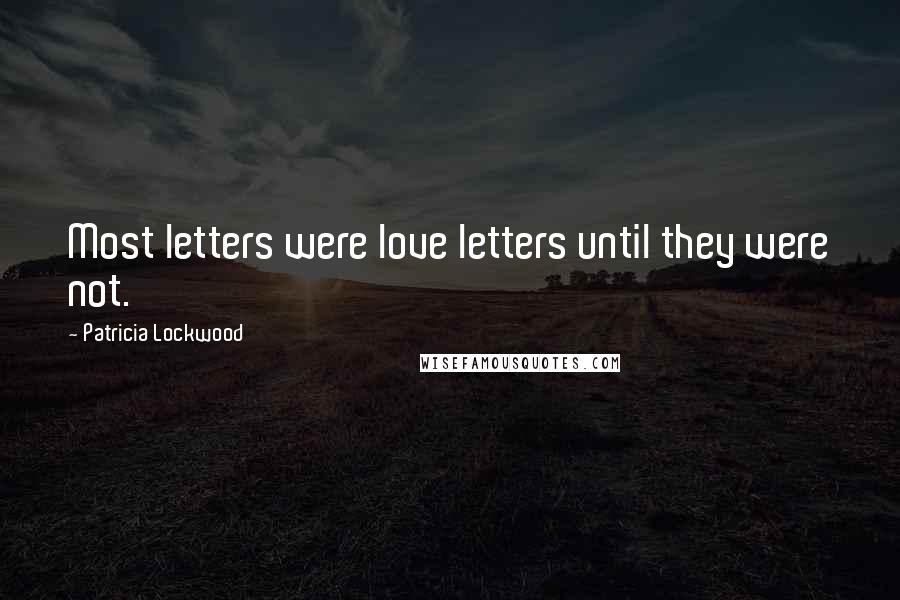 Patricia Lockwood Quotes: Most letters were love letters until they were not.