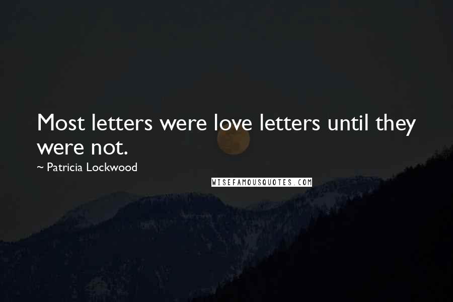 Patricia Lockwood Quotes: Most letters were love letters until they were not.