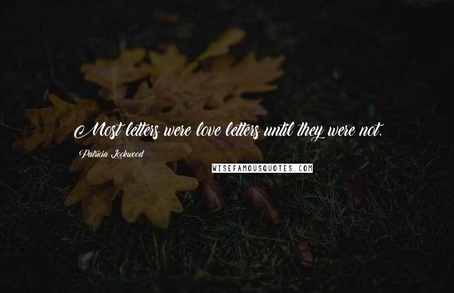 Patricia Lockwood Quotes: Most letters were love letters until they were not.