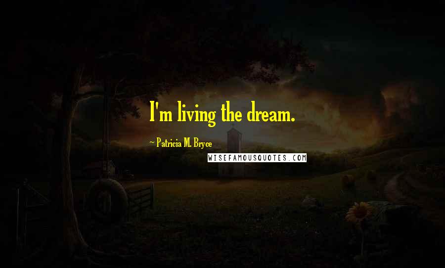 Patricia M. Bryce Quotes: I'm living the dream.
