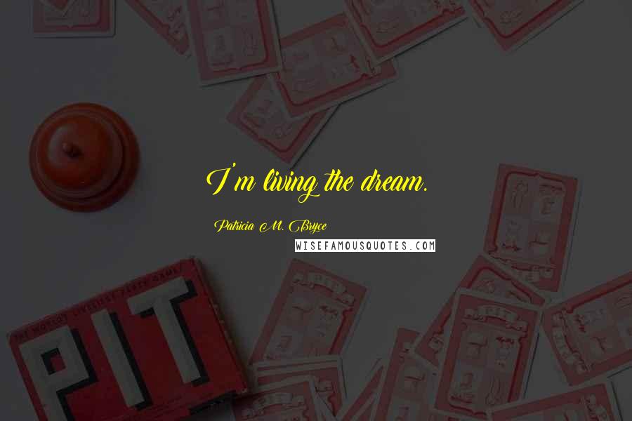 Patricia M. Bryce Quotes: I'm living the dream.