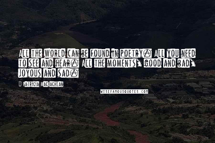 Patricia MacLachlan Quotes: All the world can be found in poetry. All you need to see and hear. All the moments, good and bad, joyous and sad.