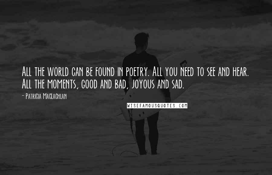 Patricia MacLachlan Quotes: All the world can be found in poetry. All you need to see and hear. All the moments, good and bad, joyous and sad.