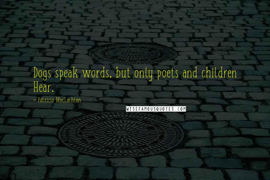 Patricia MacLachlan Quotes: Dogs speak words, but only poets and children Hear.