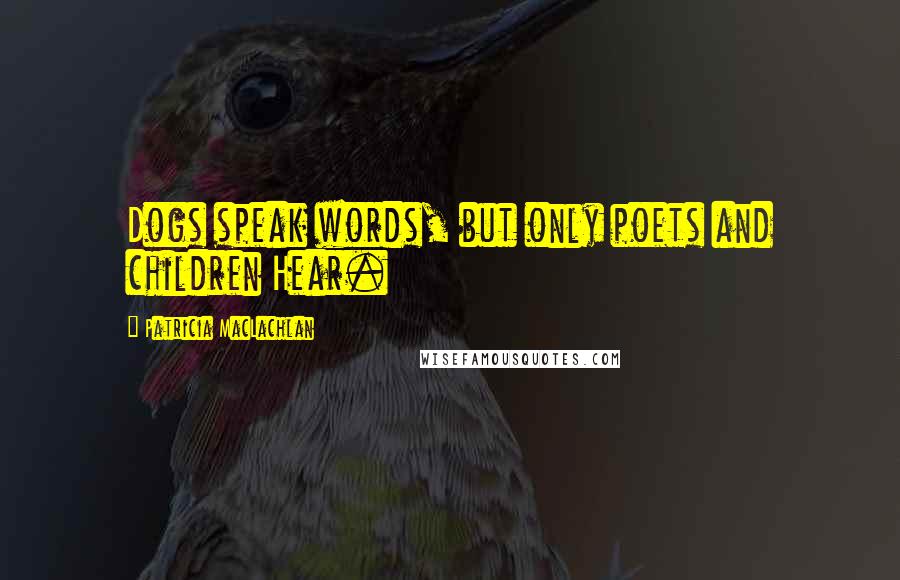 Patricia MacLachlan Quotes: Dogs speak words, but only poets and children Hear.