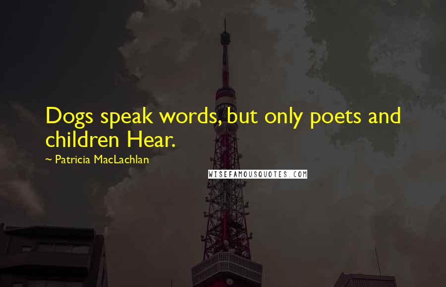 Patricia MacLachlan Quotes: Dogs speak words, but only poets and children Hear.