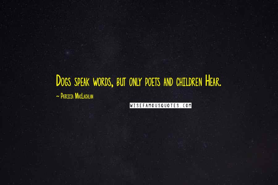 Patricia MacLachlan Quotes: Dogs speak words, but only poets and children Hear.