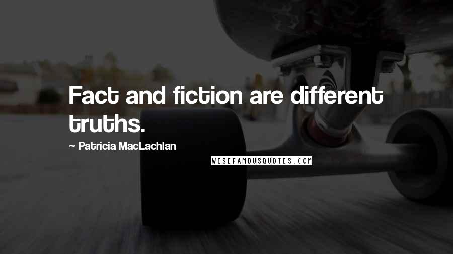 Patricia MacLachlan Quotes: Fact and fiction are different truths.