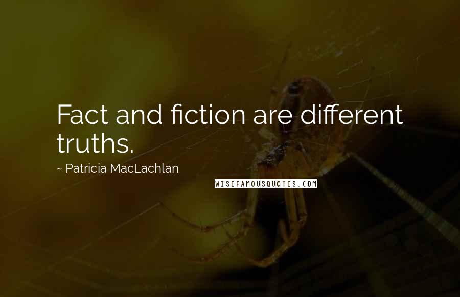 Patricia MacLachlan Quotes: Fact and fiction are different truths.