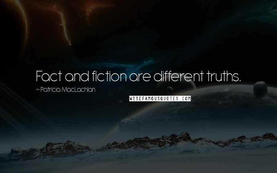 Patricia MacLachlan Quotes: Fact and fiction are different truths.