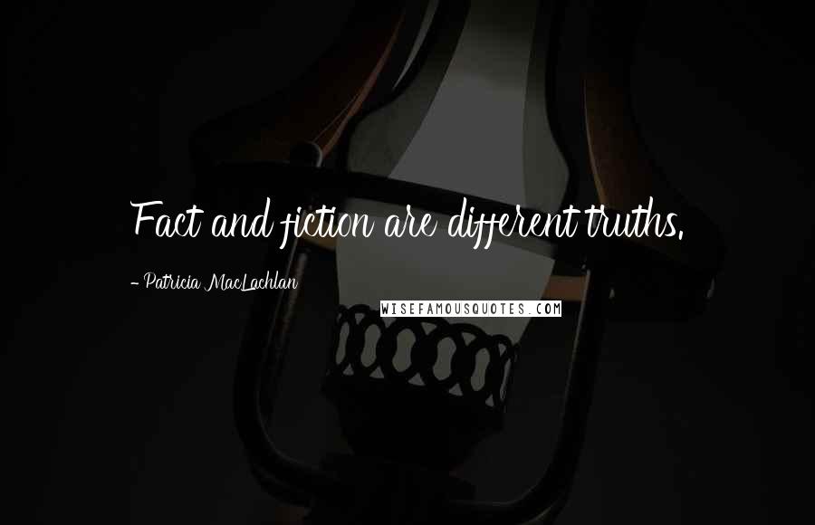 Patricia MacLachlan Quotes: Fact and fiction are different truths.