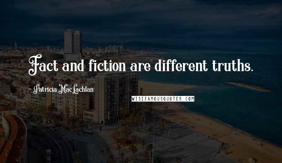 Patricia MacLachlan Quotes: Fact and fiction are different truths.