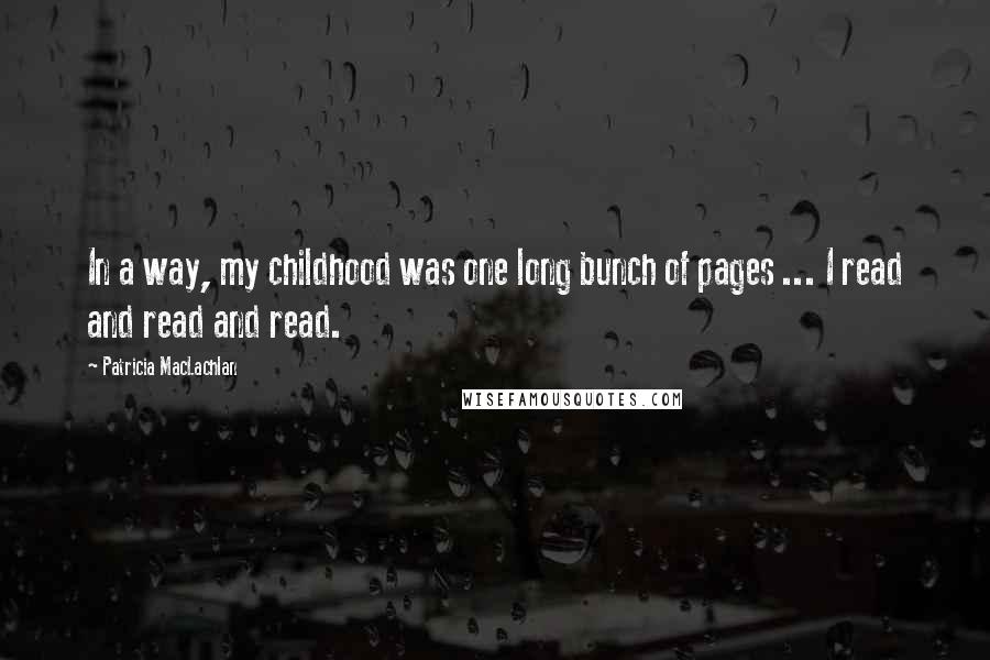 Patricia MacLachlan Quotes: In a way, my childhood was one long bunch of pages ... I read and read and read.