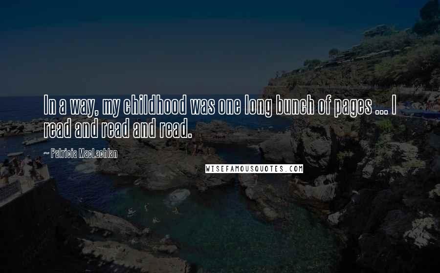 Patricia MacLachlan Quotes: In a way, my childhood was one long bunch of pages ... I read and read and read.