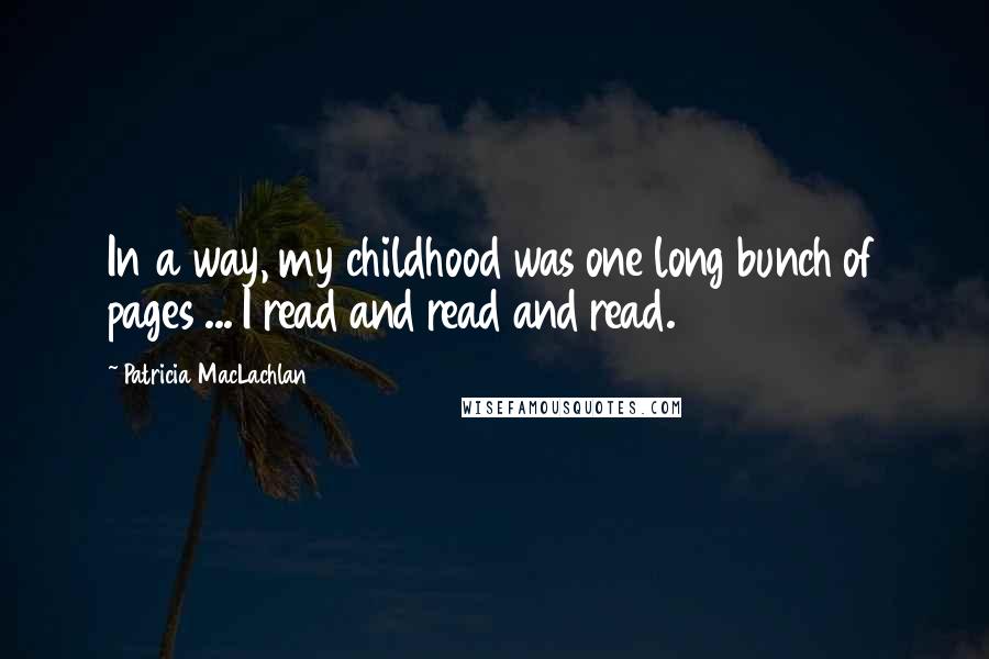 Patricia MacLachlan Quotes: In a way, my childhood was one long bunch of pages ... I read and read and read.