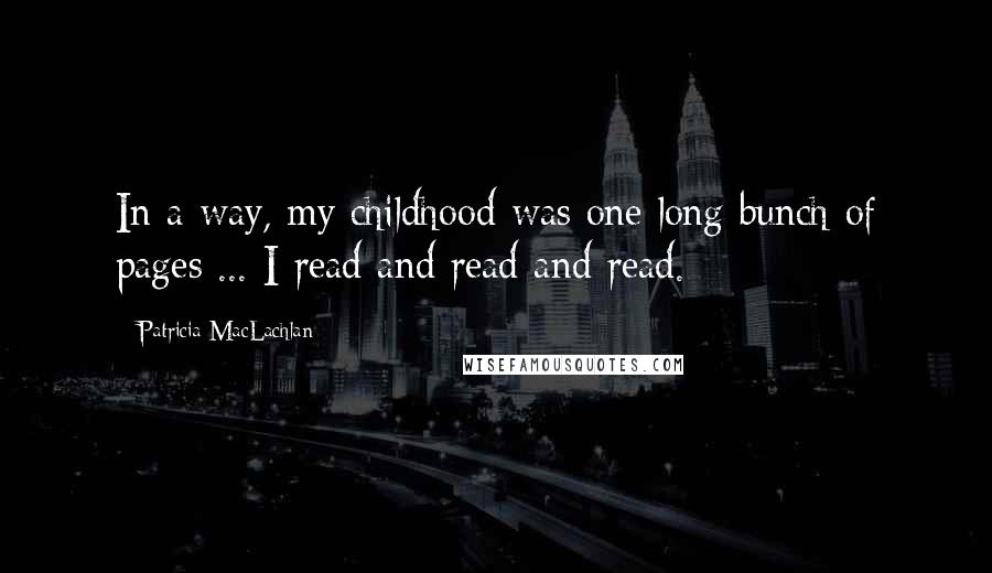 Patricia MacLachlan Quotes: In a way, my childhood was one long bunch of pages ... I read and read and read.