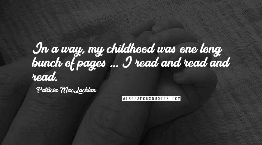 Patricia MacLachlan Quotes: In a way, my childhood was one long bunch of pages ... I read and read and read.