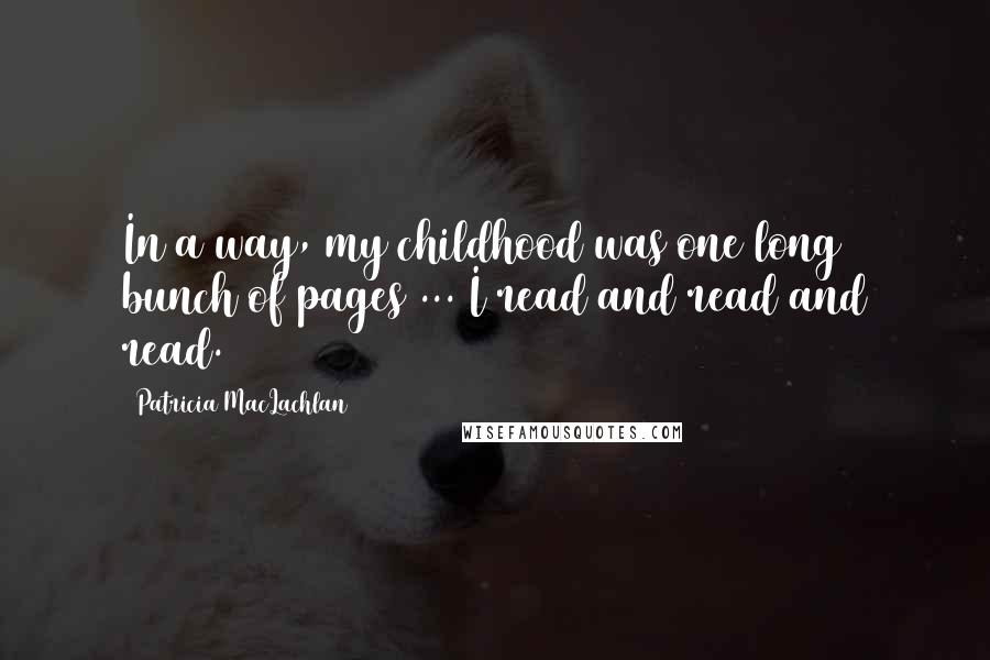 Patricia MacLachlan Quotes: In a way, my childhood was one long bunch of pages ... I read and read and read.