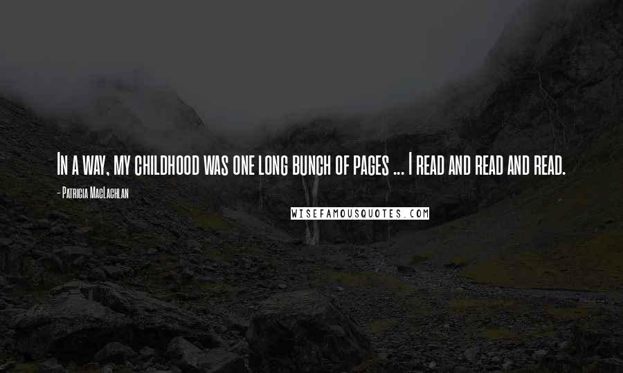 Patricia MacLachlan Quotes: In a way, my childhood was one long bunch of pages ... I read and read and read.