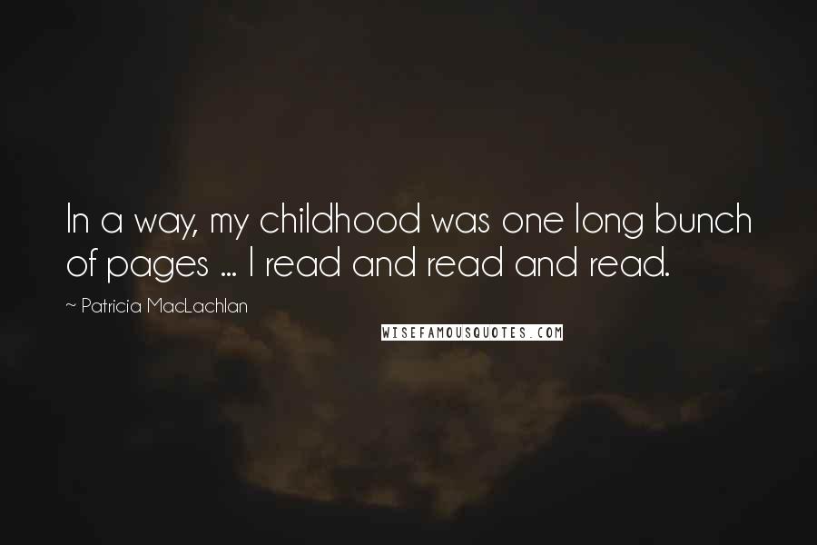 Patricia MacLachlan Quotes: In a way, my childhood was one long bunch of pages ... I read and read and read.