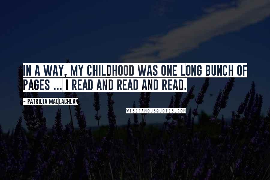 Patricia MacLachlan Quotes: In a way, my childhood was one long bunch of pages ... I read and read and read.