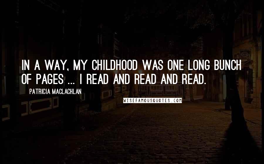 Patricia MacLachlan Quotes: In a way, my childhood was one long bunch of pages ... I read and read and read.