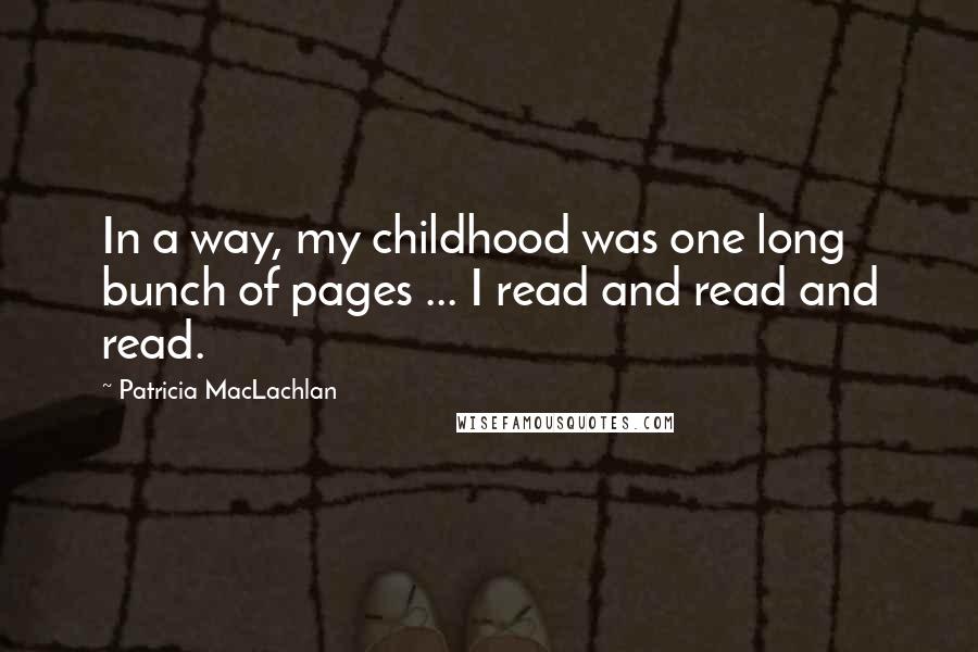 Patricia MacLachlan Quotes: In a way, my childhood was one long bunch of pages ... I read and read and read.