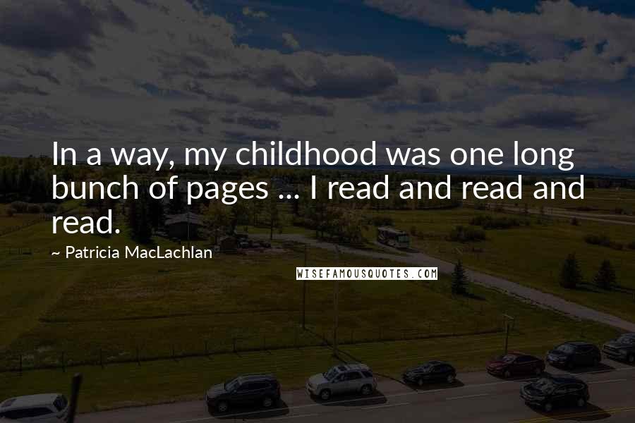 Patricia MacLachlan Quotes: In a way, my childhood was one long bunch of pages ... I read and read and read.