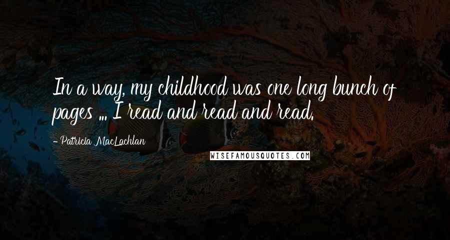 Patricia MacLachlan Quotes: In a way, my childhood was one long bunch of pages ... I read and read and read.